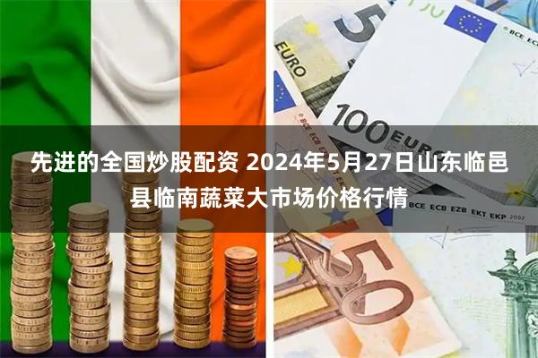先进的全国炒股配资 2024年5月27日山东临邑县临南蔬菜大市场价格行情