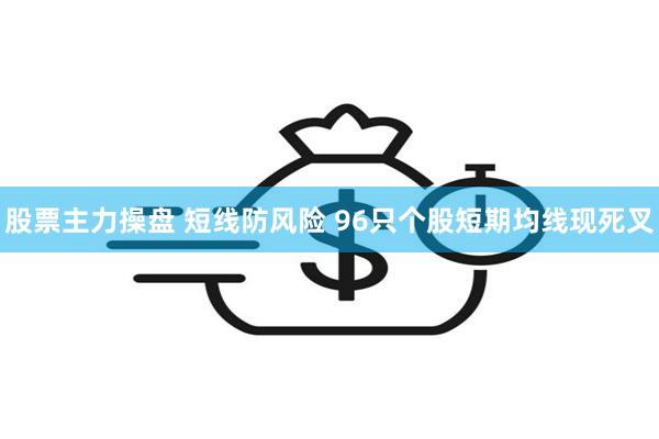 股票主力操盘 短线防风险 96只个股短期均线现死叉