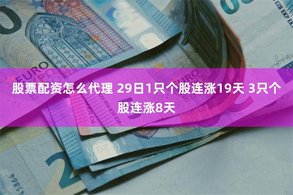 股票配资怎么代理 29日1只个股连涨19天 3只个股连涨8天