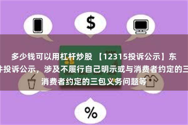 多少钱可以用杠杆炒股 【12315投诉公示】东风股份新增5件投诉公示，涉及不履行自己明示或与消费者约定的三包义务问题等