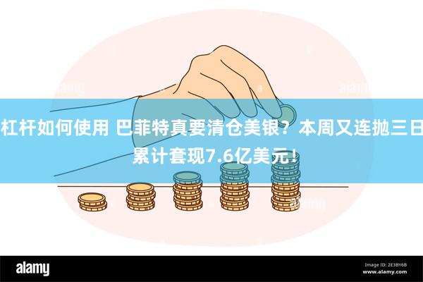 杠杆如何使用 巴菲特真要清仓美银？本周又连抛三日 累计套现7.6亿美元！