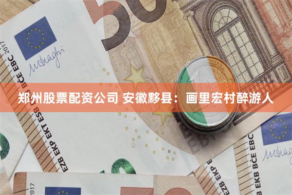 郑州股票配资公司 安徽黟县：画里宏村醉游人