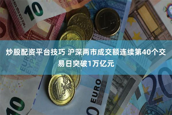 炒股配资平台技巧 沪深两市成交额连续第40个交易日突破1万亿元