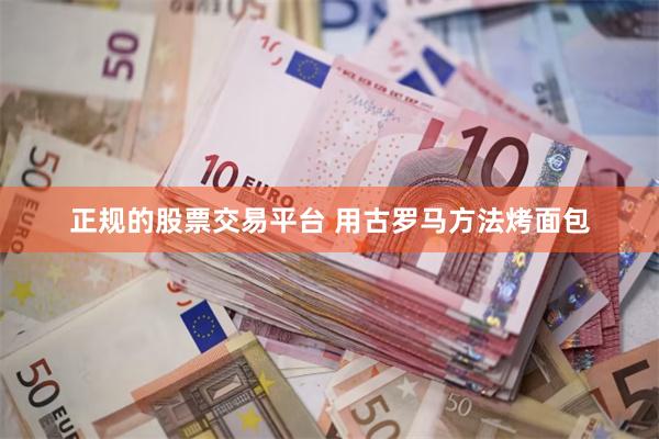 正规的股票交易平台 用古罗马方法烤面包