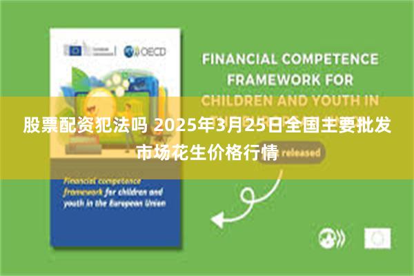 股票配资犯法吗 2025年3月25日全国主要批发市场花生价格行情