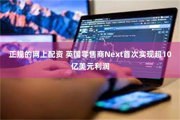 正规的网上配资 英国零售商Next首次实现超10亿美元利润