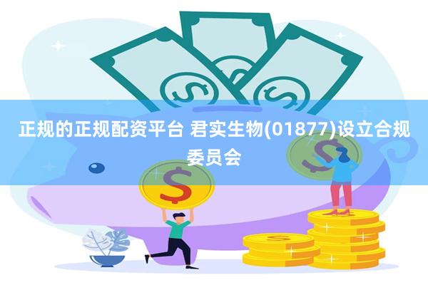 正规的正规配资平台 君实生物(01877)设立合规委员会