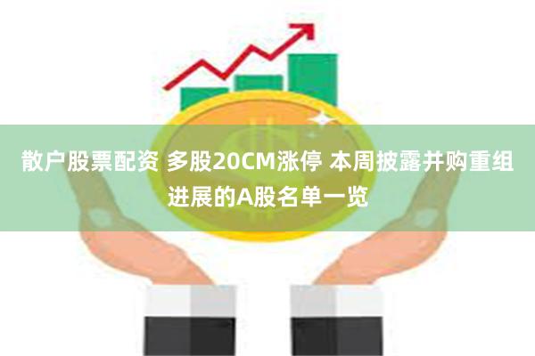 散户股票配资 多股20CM涨停 本周披露并购重组进展的A股名单一览