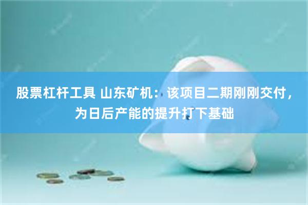 股票杠杆工具 山东矿机：该项目二期刚刚交付，为日后产能的提升打下基础