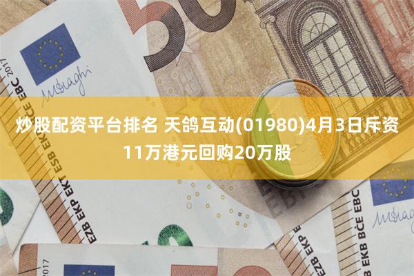炒股配资平台排名 天鸽互动(01980)4月3日斥资11万港元回购20万股