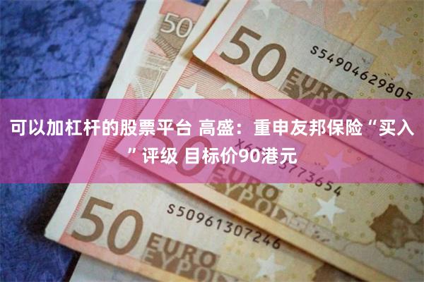 可以加杠杆的股票平台 高盛：重申友邦保险“买入”评级 目标价90港元