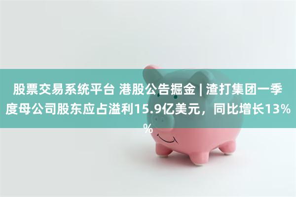 股票交易系统平台 港股公告掘金 | 渣打集团一季度母公司股东应占溢利15.9亿美元，同比增长13%