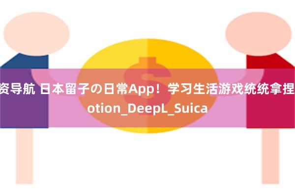 配资导航 日本留子の日常App！学习生活游戏统统拿捏_Notion_DeepL_Suica