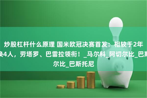 炒股杠杆什么原理 国米欧冠决赛首发：相较于2年前仅换4人，劳塔罗、巴雷拉领衔！_马尔科_阿切尔比_巴斯托尼
