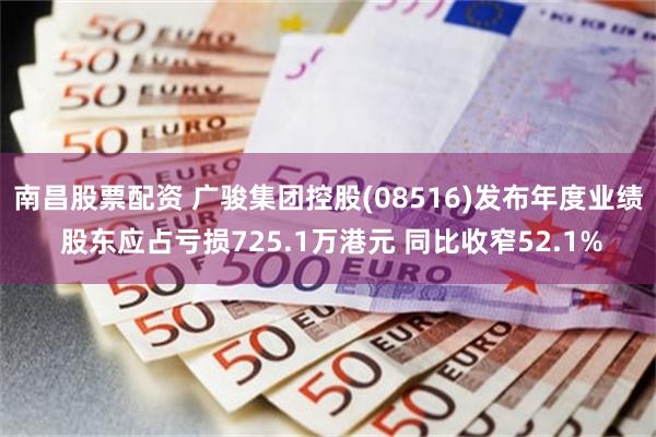 南昌股票配资 广骏集团控股(08516)发布年度业绩 股东应占亏损725.1万港元 同比收窄52.1%