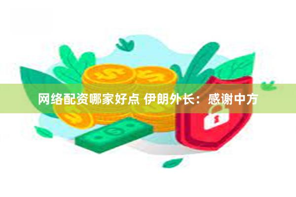 网络配资哪家好点 伊朗外长：感谢中方