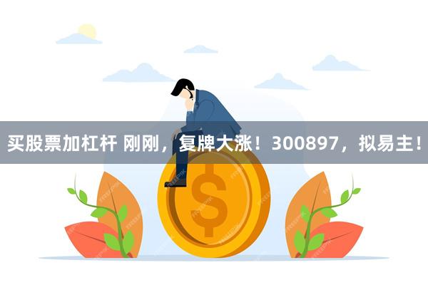买股票加杠杆 刚刚，复牌大涨！300897，拟易主！
