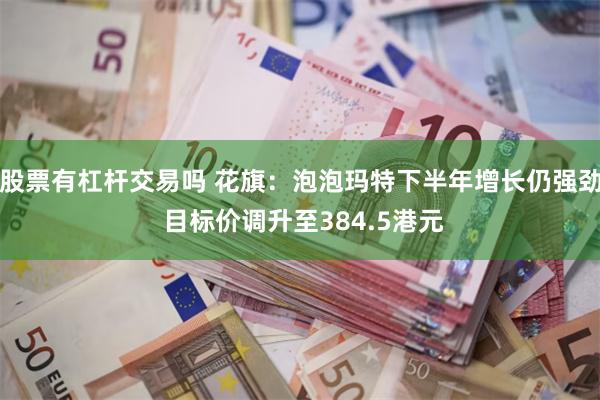 股票有杠杆交易吗 花旗：泡泡玛特下半年增长仍强劲 目标价调升至384.5港元
