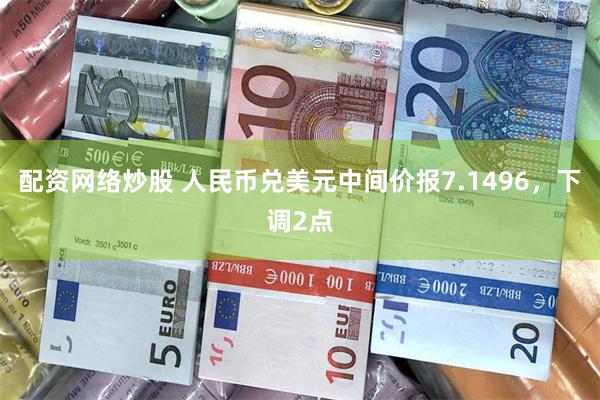 配资网络炒股 人民币兑美元中间价报7.1496，下调2点