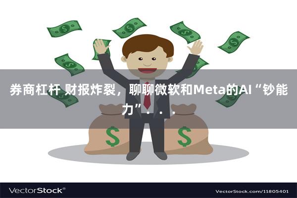 券商杠杆 财报炸裂，聊聊微软和Meta的AI“钞能力”．．．