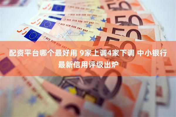 配资平台哪个最好用 9家上调4家下调 中小银行最新信用评级出炉
