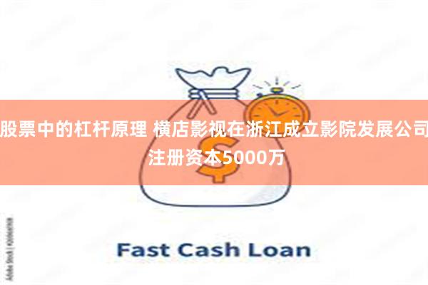股票中的杠杆原理 横店影视在浙江成立影院发展公司 注册资本5000万