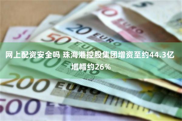 网上配资安全吗 珠海港控股集团增资至约44.3亿 增幅约26%