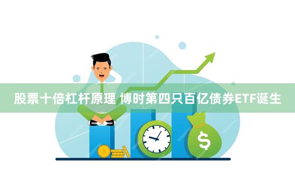 股票十倍杠杆原理 博时第四只百亿债券ETF诞生