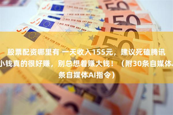股票配资哪里有 一天收入155元，建议死磕腾讯元宝，小钱真的很好赚，别总想着赚大钱！（附30条自媒体AI指令）