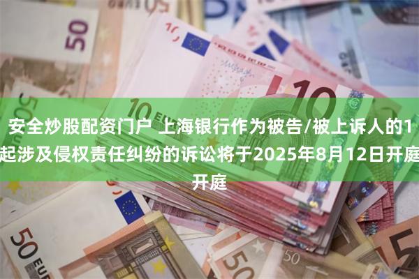 安全炒股配资门户 上海银行作为被告/被上诉人的1起涉及侵权责任纠纷的诉讼将于2025年8月12日开庭