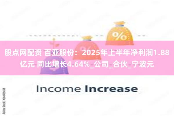 股点网配资 百亚股份：2025年上半年净利润1.88亿元 同比增长4.64%_公司_合伙_宁波元