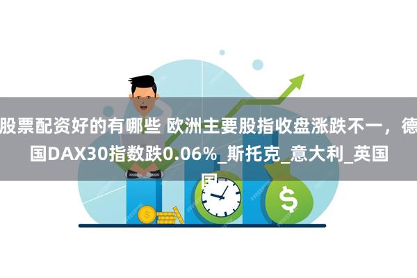 股票配资好的有哪些 欧洲主要股指收盘涨跌不一，德国DAX30指数跌0.06%_斯托克_意大利_英国