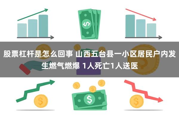 股票杠杆是怎么回事 山西五台县一小区居民户内发生燃气燃爆 1人死亡1人送医