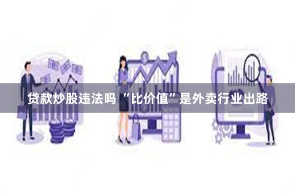 贷款炒股违法吗 “比价值”是外卖行业出路