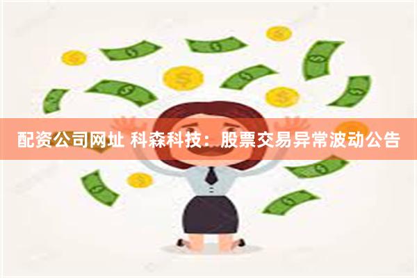 配资公司网址 科森科技：股票交易异常波动公告