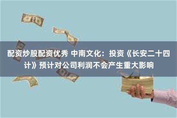 配资炒股配资优秀 中南文化：投资《长安二十四计》预计对公司利润不会产生重大影响