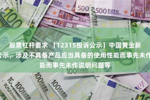 股票杠杆要求 【12315投诉公示】中国黄金新增2件投诉公示，涉及不具备产品应当具备的使用性能而事先未作说明问题等